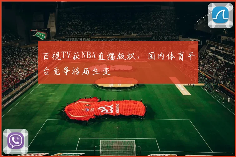 百视TV获NBA直播版权，国内体育平台竞争格局生变
