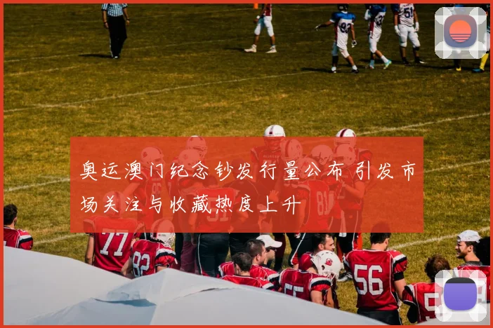 奥运澳门纪念钞发行量公布 引发市场关注与收藏热度上升