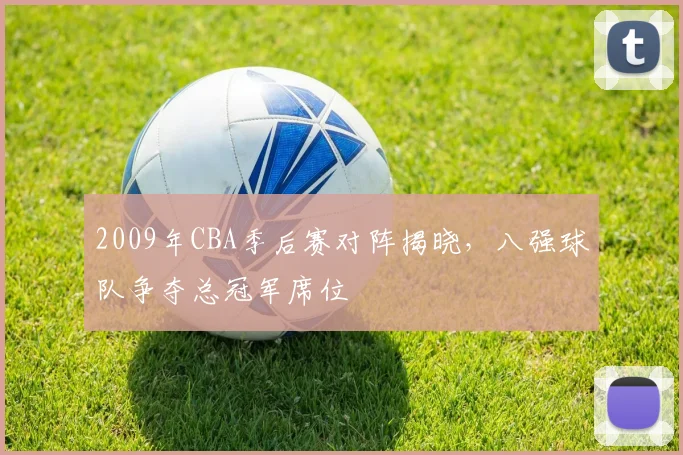 2009年CBA季后赛对阵揭晓，八强球队争夺总冠军席位