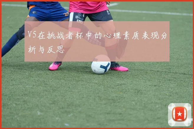 V5在挑战者杯中的心理素质表现分析与反思