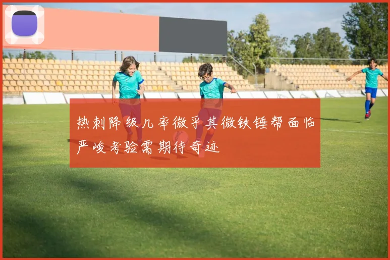 热刺降级几率微乎其微铁锤帮面临严峻考验需期待奇迹